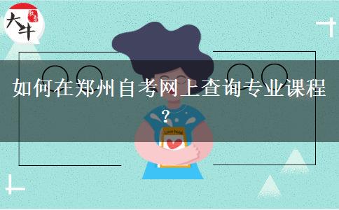 如何在郑州自考网上查询专业课程？