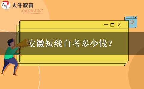 安徽短线自考多少钱？