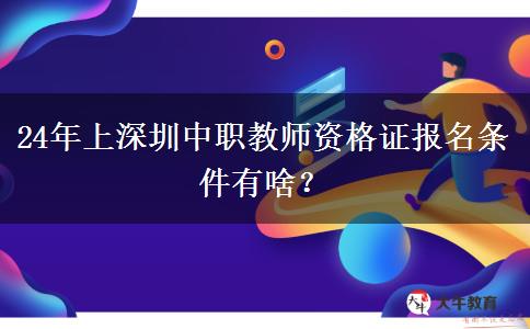 24年上深圳中职教师资格证报名条件有啥？