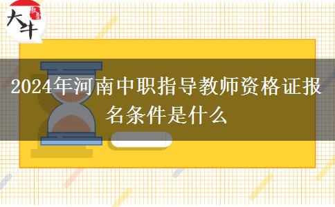 2024年河南中职指导教师资格证报名条件是什么