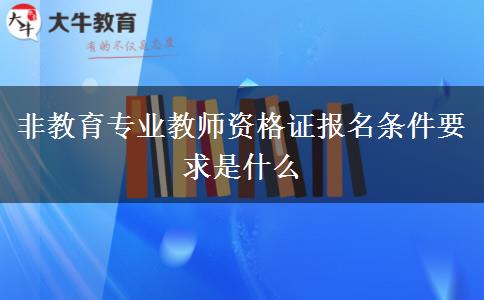 非教育专业教师资格证报名条件要求是什么