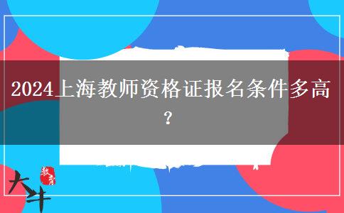 2024上海教师资格证报名条件多高？