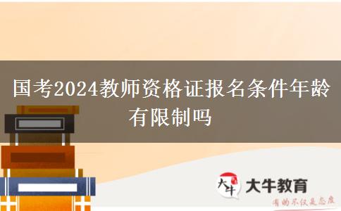 国考2024教师资格证报名条件年龄有限制吗