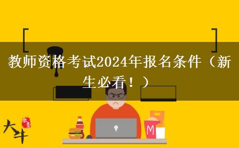 教师资格考试2024年报名条件（新生必看！）