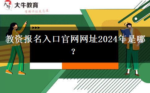 教资报名入口官网网址2024年是哪？