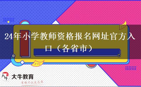 24年小学教师资格报名网址官方入口（各省市）