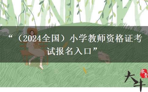 “（2024全国）小学教师资格证考试报名入口”