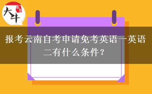 报考云南自考申请免考英语一英语二有什么条件？