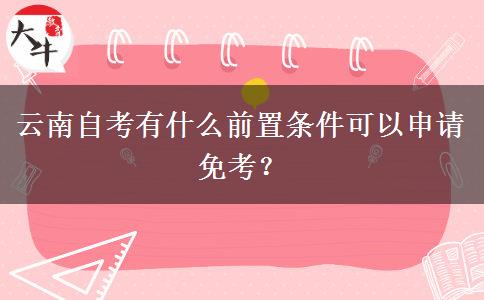 云南自考有什么前置条件可以申请免考？