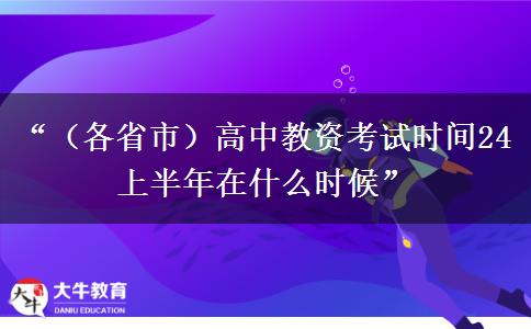 “（各省市）高中教资考试时间24上半年在什么时候”