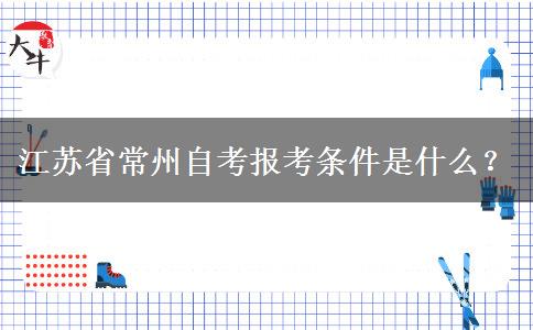 江苏省常州自考报考条件是什么？