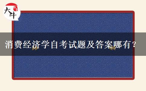 消费经济学自考试题及答案哪有？