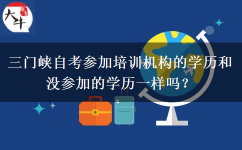 三门峡自考参加培训机构的学历和没参加的学历一样吗？