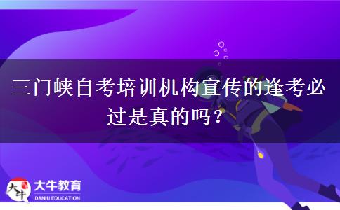 三门峡自考培训机构宣传的逢考必过是真的吗？