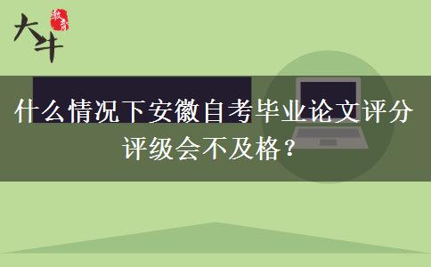 什么情况下安徽自考毕业论文评分评级会不及格？