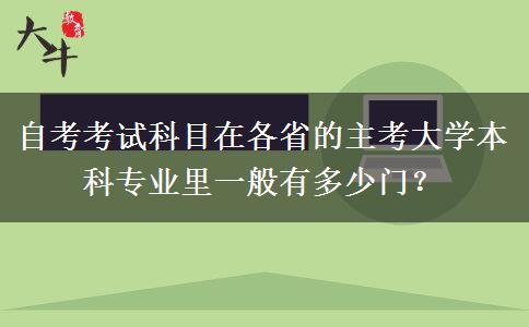 自考考试科目在各省的主考大学本科专业里一般有多少门？