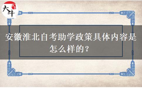 安徽淮北自考助学政策具体内容是怎么样的？