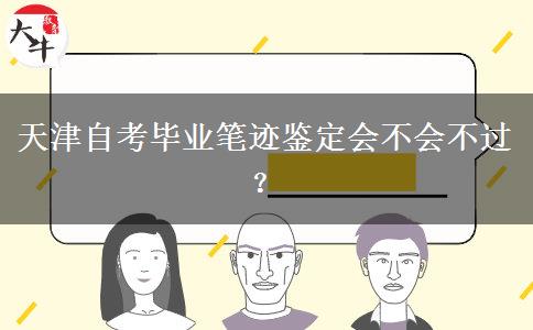 天津自考毕业笔迹鉴定会不会不过？