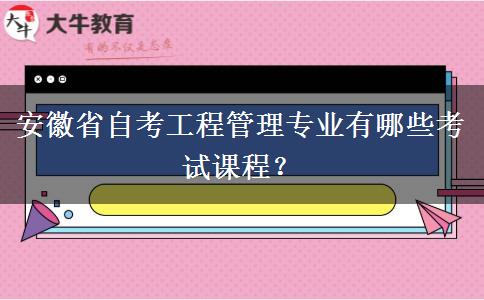 安徽省自考工程管理专业有哪些考试课程？