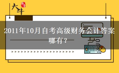 2011年10月自考高级财务会计答案哪有？