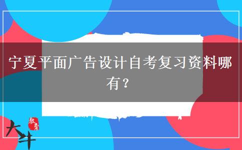 宁夏平面广告设计自考复习资料哪有？