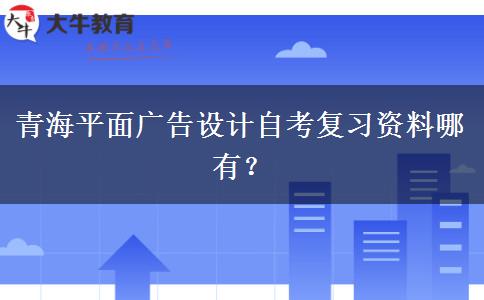 青海平面广告设计自考复习资料哪有？