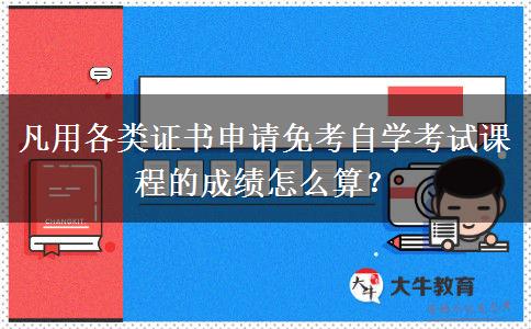 凡用各类证书申请免考自学考试课程的成绩怎么算？