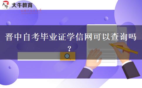 晋中自考毕业证学信网可以查询吗？