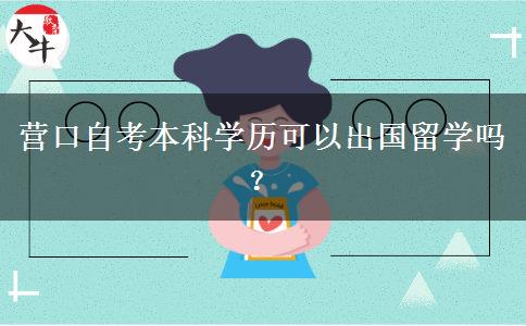 营口自考本科学历可以出国留学吗？