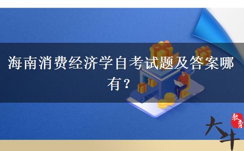 海南消费经济学自考试题及答案哪有？