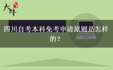 四川自考本科免考申请原则是怎样的？