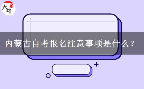 内蒙古自考报名注意事项是什么？