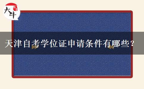 天津自考学位证申请条件有哪些？