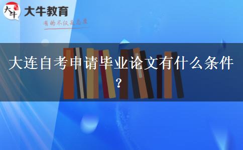 大连自考申请毕业论文有什么条件？