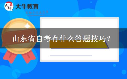 山东省自考有什么答题技巧? 山东省自考有什么答题技巧?