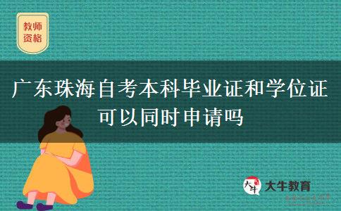 广东珠海自考本科毕业证和学位证可以同时申请吗