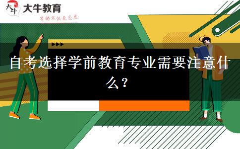 自考选择学前教育专业需要注意什么？