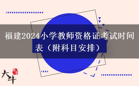 福建2024小学教师资格证考试时间表（附科目安排）