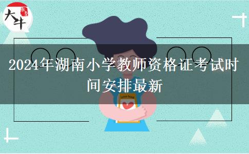 2024年湖南小学教师资格证考试时间安排最新