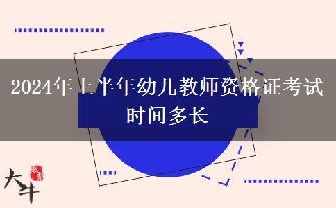 2024年上半年幼儿教师资格证考试时间多长