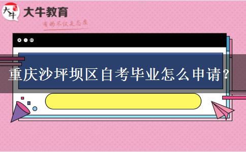 重庆沙坪坝区自考毕业怎么申请？