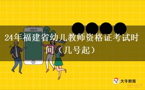 24年福建省幼儿教师资格证考试时间（几号起）