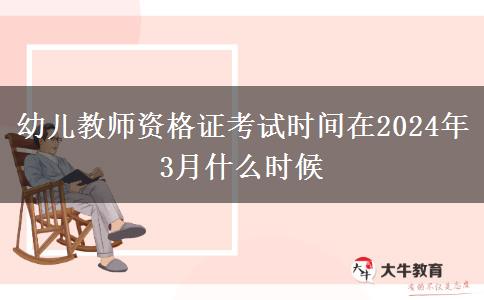 幼儿教师资格证考试时间在2024年3月什么时候