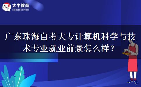 广东珠海自考大专计算机科学与技术专业就业前景怎么样？