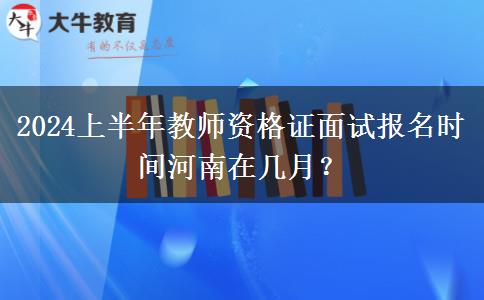 2024上半年教师资格证面试报名时间河南在几月？