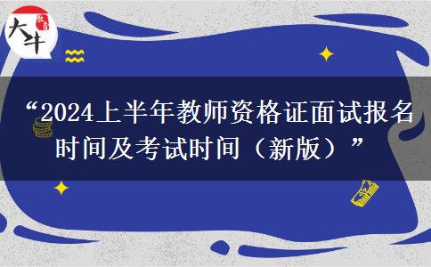 “2024上半年教师资格证面试报名时间及考试时间（新版）”