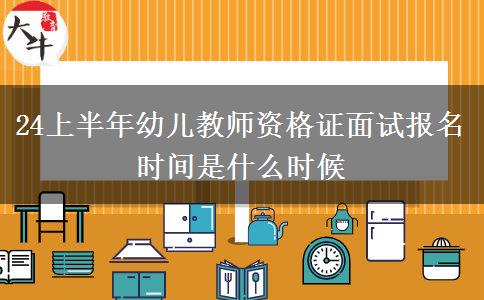 24上半年幼儿教师资格证面试报名时间是什么时候