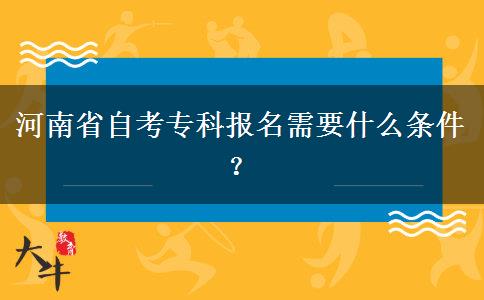 河南省自考专科报名需要什么条件？