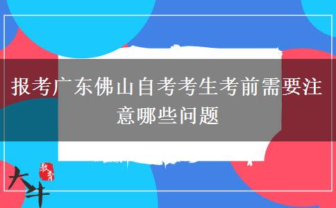 报考广东佛山自考考生考前需要注意哪些问题