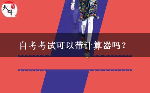 自考考试可以带计算器吗？